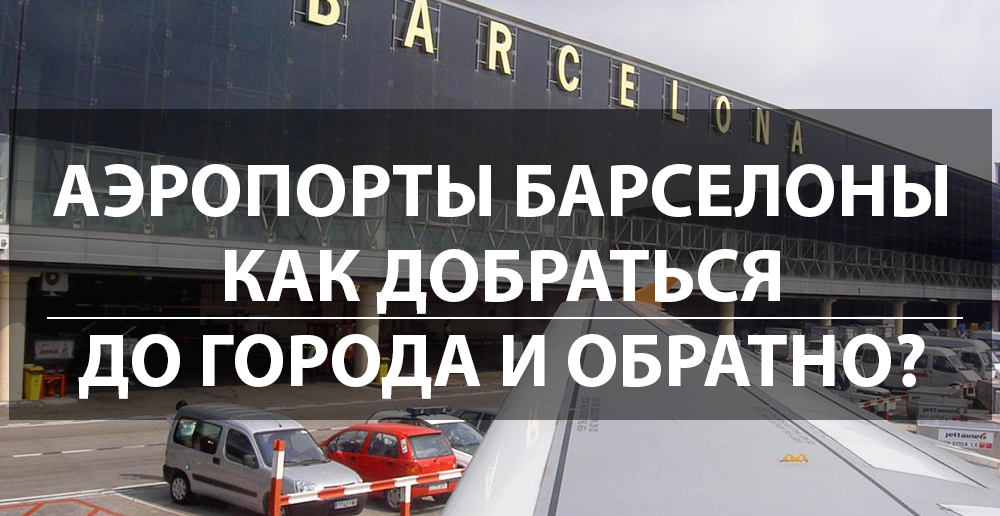 Аэропорты Барселоны - как добраться до города и обратно? Аэропорты Барселоны - как добраться до города и обратно?