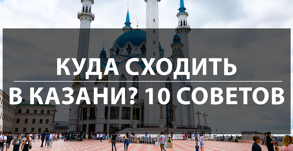 Куда сходить в Казани - 2022: десять советов от местных